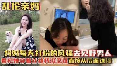【亂倫親媽】媽媽每天打扮的風騷去見野男人，看見她穿著絲襪在打扮我沒忍住從後入了她