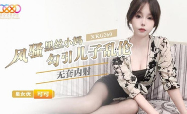 XKG260・風騷黑絲小媽勾引兒子亂倫無套內射・可可